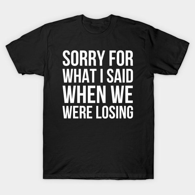 Sorry For What I Said When We Were Losing T-Shirt by HobbyAndArt